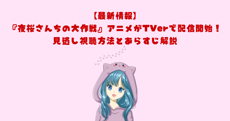 【最新情報】『夜桜さんちの大作戦』アニメがTVerで配信開始！見逃し視聴方法とあらすじ解説